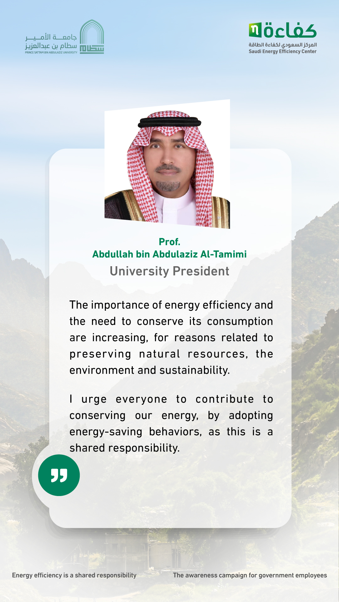 The importance of energy efficiency and the need to conserve its consumption are increasing, for reasons related to preserving natural resources, the environment and sustainability. Prof. Abdullah bin Abdulaziz Al-Tamim  University President